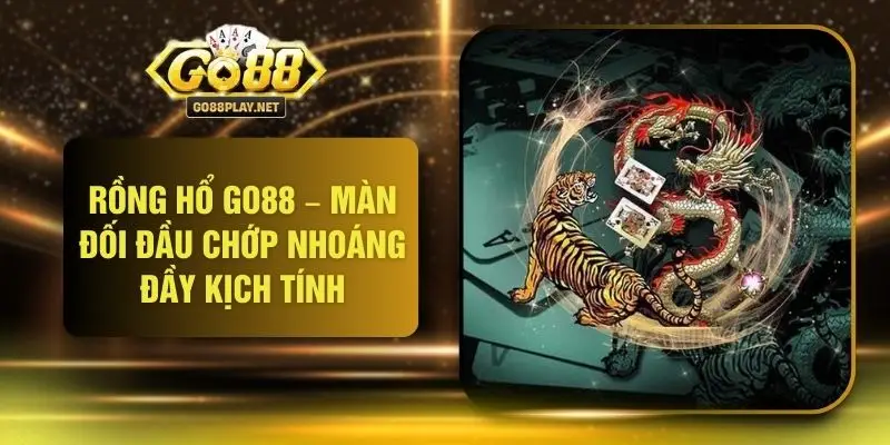Rồng Hổ GO88 – Màn Đối Đầu Chớp Nhoáng Đầy Kịch Tính