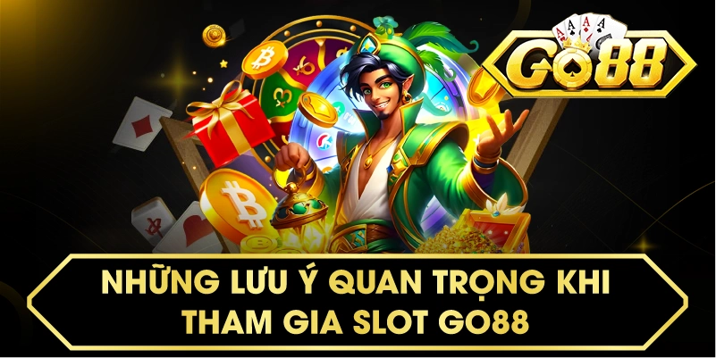NHỮNG LƯU Ý QUAN TRỌNG KHI THAM GIA SLOT GO88